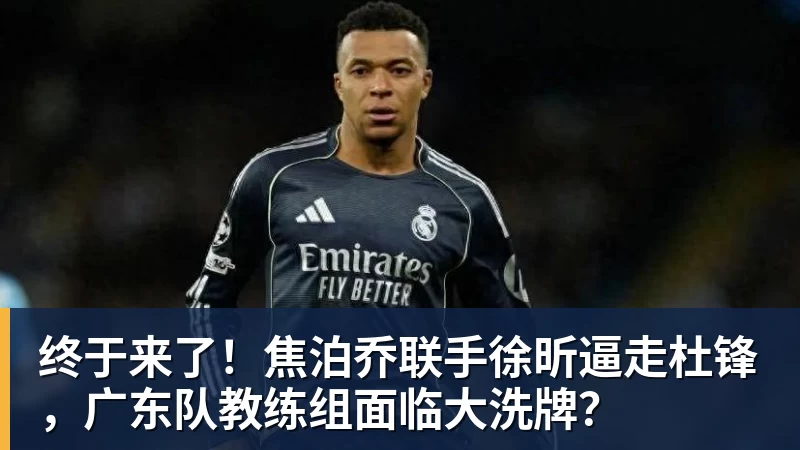 华体会体育终于来了！焦泊乔联手徐昕逼走杜锋，广东队教练组面临大洗牌？